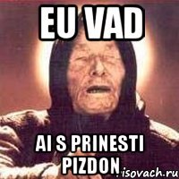 eu vad ai s prinesti pizdon