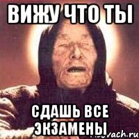 вижу что ты сдашь все экзамены