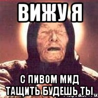 вижу я с пивом мид тащить будешь ты