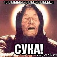 тыыыыыыыыыы.ыыыы..ы.ы сука!