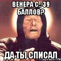 венера с.: 39 баллов? да ты списал