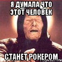 я думала что этот человек станет рокером