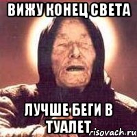 вижу конец света лучше беги в туалет