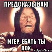 предсказываю мгер, ебать ты лох