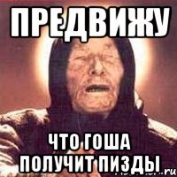 предвижу что гоша получит пизды