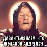  давайте узнаем, кто же такой андрей ?)