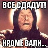 все сдадут! кроме вали...