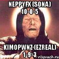neppyfx (sona) 10-0-5 kimopwnz (ezreal) 1-9-3