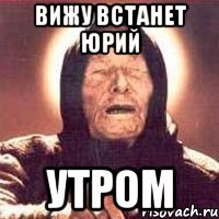 вижу встанет юрий утром