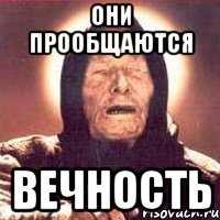 они прообщаются вечность