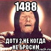 1488 доту 2 не когда не бросим