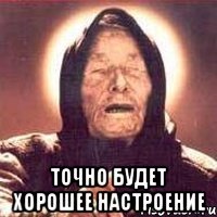  точно будет хорошее настроение