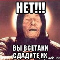 нет!!! вы всетаки сдадите их