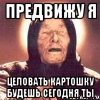 предвижу я целовать картошку будешь сегодня ты