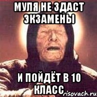 муля не здаст экзамены и пойдёт в 10 класс