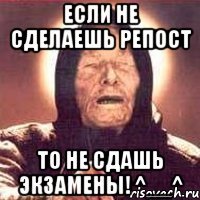 если не сделаешь репост то не сдашь экзамены! ^__^