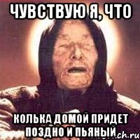 чувствую я, что колька домой придет поздно и пьяный