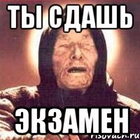 ты сдашь экзамен
