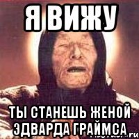 я вижу ты станешь женой эдварда граймса