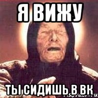 я вижу ты сидишь в вк