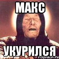 макс укурился