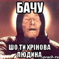 бачу шо ти хрінова людина