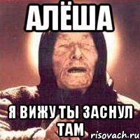 алёша я вижу ты заснул там