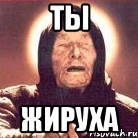ты жируха