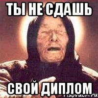 ты не сдашь свой диплом