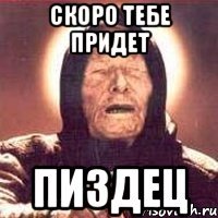 скоро тебе придет пиздец