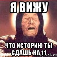 я вижу что историю ты сдашь на 11