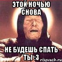 этой ночью снова не будешь спать ты :3