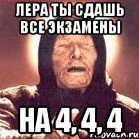 лера ты сдашь все экзамены на 4, 4, 4
