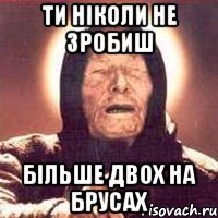 ти ніколи не зробиш більше двох на брусах