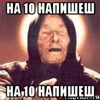 на 10 напишеш на 10 напишеш