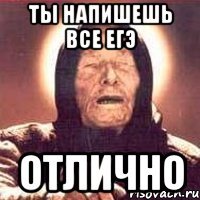 ты напишешь все егэ отлично