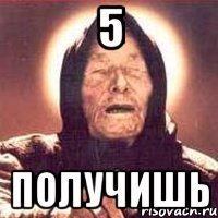 5 получишь