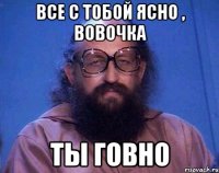 все с тобой ясно , вовочка ты говно