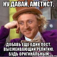ну давай, аметист, добавь еще один пост, высмеивающий религию, будь оригинальным