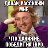 давай, расскажи мне, что дания не победит на евро