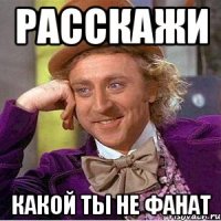 расскажи какой ты не фанат
