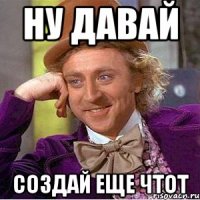 ну давай создай еще чтот