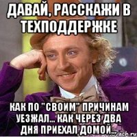 давай, расскажи в техподдержке как по "своим" причинам уезжал... как через два дня приехал домой...