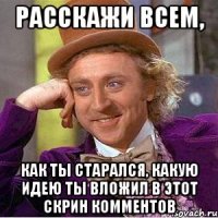 расскажи всем, как ты старался, какую идею ты вложил в этот скрин комментов