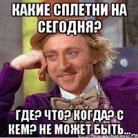 какие сплетни на сегодня? где? что? когда? с кем? не может быть...