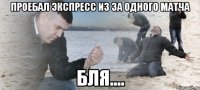 проебал экспресс из за одного матча бля....