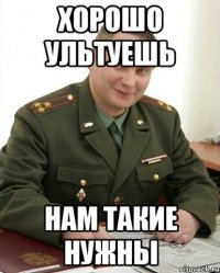 хорошо ультуешь нам такие нужны