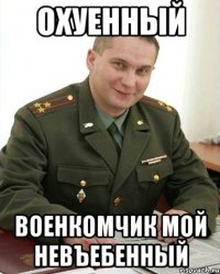 охуенный военкомчик мой невъебенный