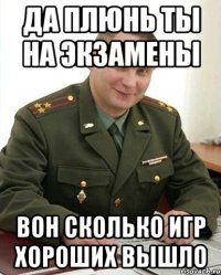 да плюнь ты на экзамены вон сколько игр хороших вышло