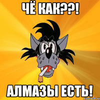 чё как??! алмазы есть!